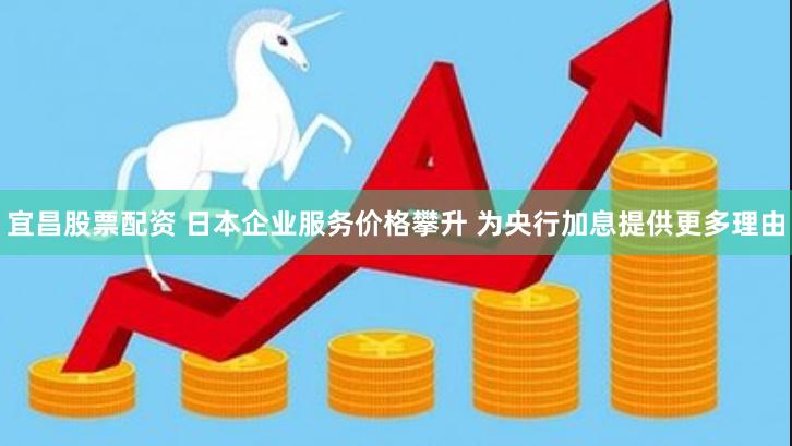 宜昌股票配资 日本企业服务价格攀升 为央行加息提供更多理由