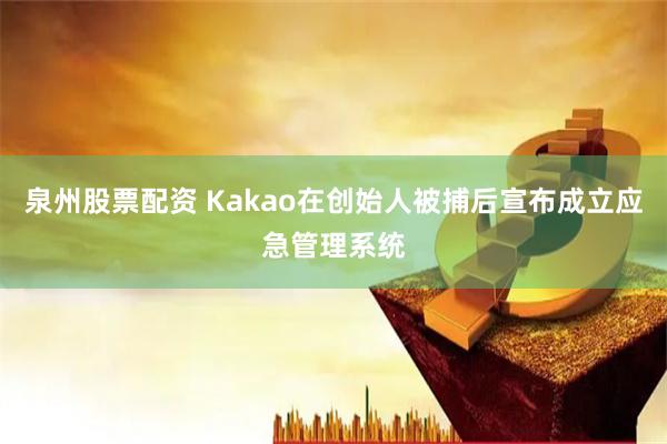 泉州股票配资 Kakao在创始人被捕后宣布成立应急管理系统