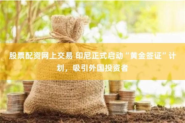 股票配资网上交易 印尼正式启动“黄金签证”计划，吸引外国投资者