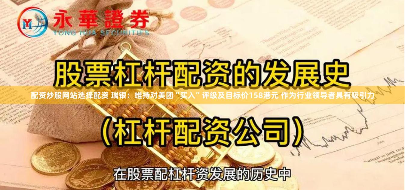 配资炒股网站选择配资 瑞银：维持对美团“买入”评级及目标价158港元 作为行业领导者具有吸引力