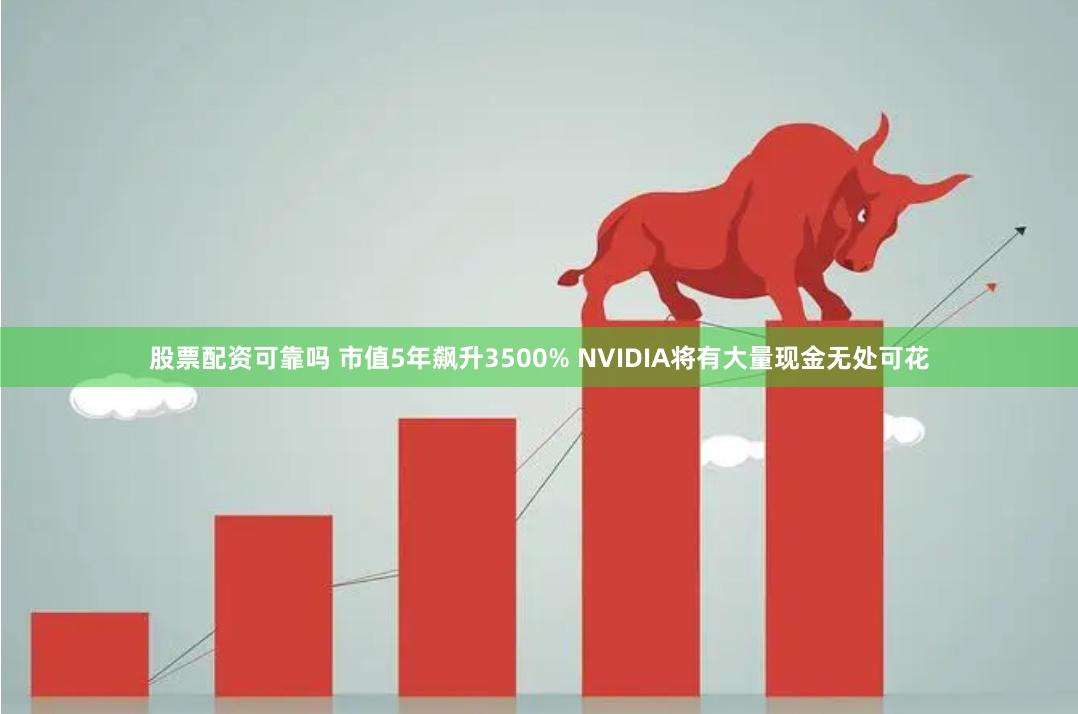 股票配资可靠吗 市值5年飙升3500% NVIDIA将有大量现金无处可花