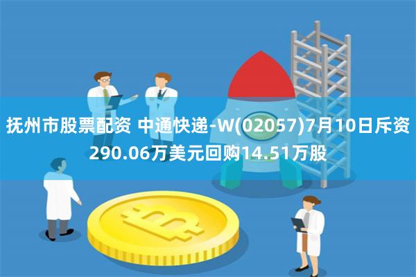 抚州市股票配资 中通快递-W(02057)7月10日斥资290.06万美元回购14.51万股