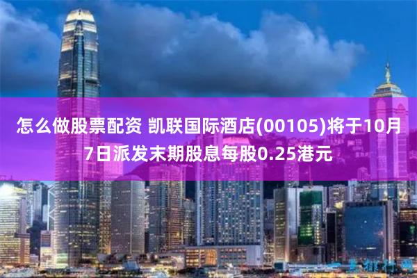 怎么做股票配资 凯联国际酒店(00105)将于10月7日派发末期股息每股0.25港元