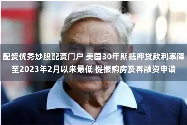 配资优秀炒股配资门户 美国30年期抵押贷款利率降至2023年2月以来最低 提振购房及再融资申请