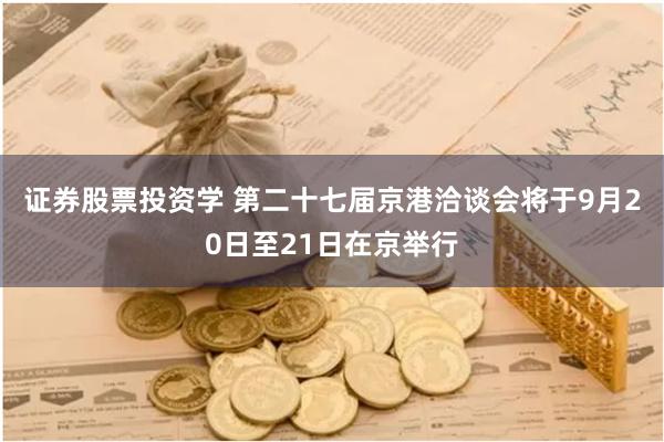 证券股票投资学 第二十七届京港洽谈会将于9月20日至21日在京举行