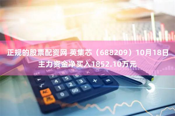 正规的股票配资网 英集芯（688209）10月18日主力资金净买入1852.10万元