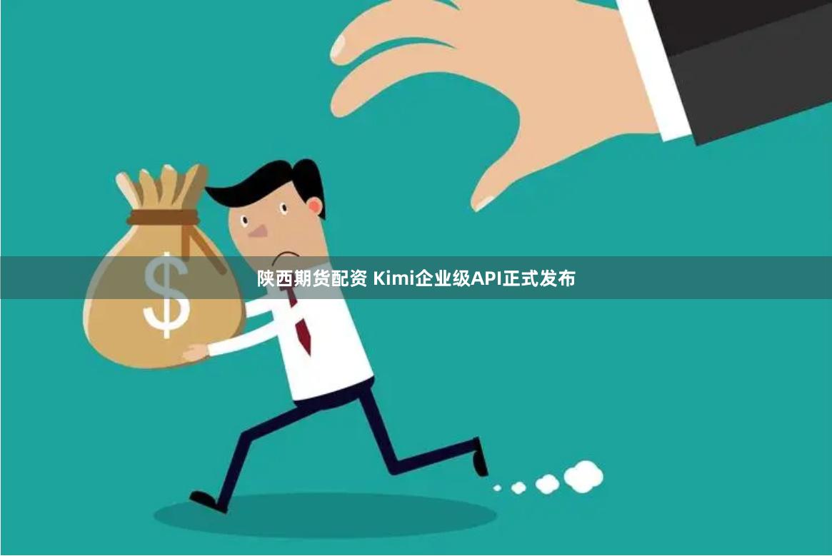 陕西期货配资 Kimi企业级API正式发布